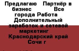 Предлагаю : Партнёр в бизнес         - Все города Работа » Дополнительный заработок и сетевой маркетинг   . Краснодарский край,Сочи г.